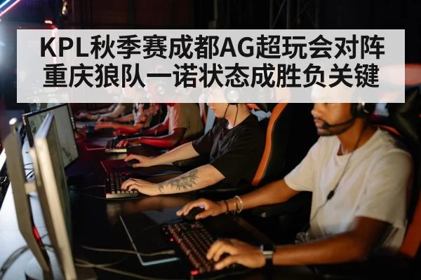 KPL秋季赛成都AG超玩会对阵重庆狼队一诺状态成胜负关键